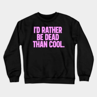 Id rather be dead than cool Crewneck Sweatshirt